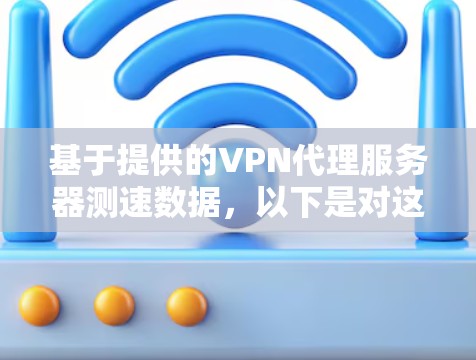 基于提供的VPN代理服务器测速数据,以下是对这些数据的分析和总结,帮助您更好地理解和选择最适合您需求的服务器和协议 基于提供的VPN代理服务器测速数据,以下是对这些数据的分析和总结,帮助您更好地理解和选择最适合您需求的服务器和协议