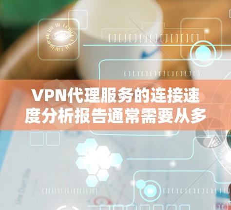 VPN代理服务的连接速度分析报告通常需要从多个维度进行评估,包括连接速度、延迟、稳定性、网络覆盖范围等。以下是一个示例报告的结构和内容 VPN代理服务的连接速度分析报告通常需要从多个维度进行评估,包括连接速度、延迟、稳定性、网络覆盖范围等。以下是一个示例报告的结构和内容