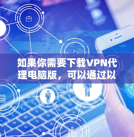 如果你需要下载VPN代理电脑版,可以通过以下几种方式获取 如果你需要下载VPN代理电脑版,可以通过以下几种方式获取