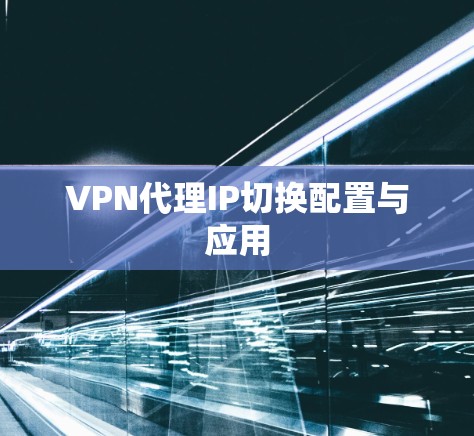 VPN代理IP切换配置与应用 VPN代理IP切换配置与应用