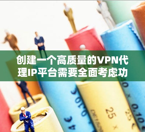创建一个高质量的VPN代理IP平台需要全面考虑功能、技术、成本和用户体验等多个方面。以下是一个逐步的规划和实施指南,帮助您成功开发和推广该平台 创建一个高质量的VPN代理IP平台需要全面考虑功能、技术、成本和用户体验等多个方面。以下是一个逐步的规划和实施指南,帮助您成功开发和推广该平台