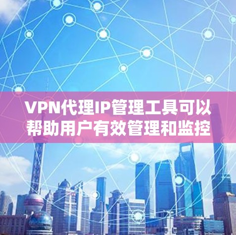 VPN代理IP管理工具可以帮助用户有效管理和监控代理IP地址,优化网络性能并降低成本,同时满足合规要求。以下是根据用户需求和场景推荐的几种工具 VPN代理IP管理工具可以帮助用户有效管理和监控代理IP地址,优化网络性能并降低成本,同时满足合规要求。以下是根据用户需求和场景推荐的几种工具