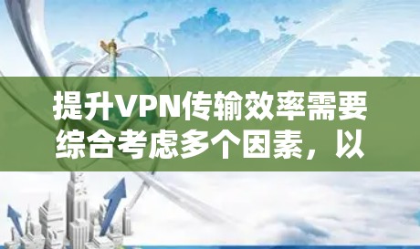 提升VPN传输效率需要综合考虑多个因素,以下是一些关键步骤和建议 提升VPN传输效率需要综合考虑多个因素,以下是一些关键步骤和建议