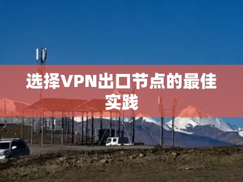 选择VPN出口节点的最佳实践 选择VPN出口节点的最佳实践