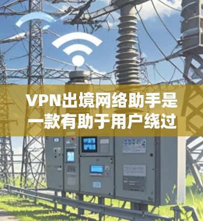 VPN出境网络助手是一款有助于用户绕过网络限制的工具,特别适用于在公司或学校网络中访问受限网站或资源。以下是对该工具的详细分析和总结 VPN出境网络助手是一款有助于用户绕过网络限制的工具,特别适用于在公司或学校网络中访问受限网站或资源。以下是对该工具的详细分析和总结