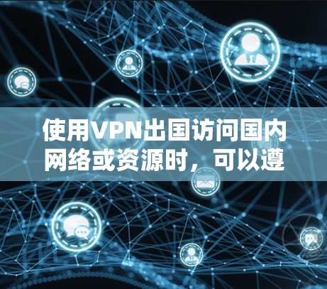 使用VPN出国访问国内网络或资源时,可以遵循以下步骤来配置和使用VPN 使用VPN出国访问国内网络或资源时,可以遵循以下步骤来配置和使用VPN