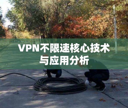 VPN不限速核心技术与应用分析 VPN不限速核心技术与应用分析