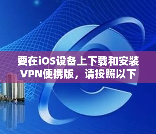 要在iOS设备上下载和安装VPN便携版,请按照以下步骤操作 要在iOS设备上下载和安装VPN便携版,请按照以下步骤操作