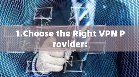 1.Choose the Right VPN Provider: 1.Choose the Right VPN Provider:
