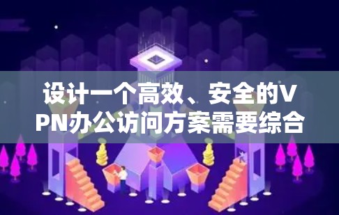 设计一个高效、安全的VPN办公访问方案需要综合考虑多个方面,确保用户能够便捷地访问内部资源,同时保护数据安全。以下是对方案的详细设计和考虑因素 设计一个高效、安全的VPN办公访问方案需要综合考虑多个方面,确保用户能够便捷地访问内部资源,同时保护数据安全。以下是对方案的详细设计和考虑因素