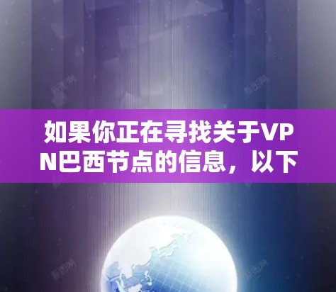 如果你正在寻找关于VPN巴西节点的信息,以下是一些可能的解释和建议 如果你正在寻找关于VPN巴西节点的信息,以下是一些可能的解释和建议