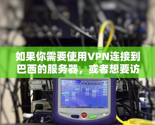 如果你需要使用VPN连接到巴西的服务器,或者想要访问巴西的网络资源、内容或服务,以下是一些可能有用的信息和建议 如果你需要使用VPN连接到巴西的服务器,或者想要访问巴西的网络资源、内容或服务,以下是一些可能有用的信息和建议