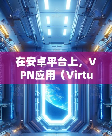 在安卓平台上,VPN应用(Virtual Private Network)非常受欢迎,尤其是在保护隐私、安全连接以及绕过地区限制等场景下。以下是一些知名的VPN安卓应用及其特点,供您参考 在安卓平台上,VPN应用(Virtual Private Network)非常受欢迎,尤其是在保护隐私、安全连接以及绕过地区限制等场景下。以下是一些知名的VPN安卓应用及其特点,供您参考