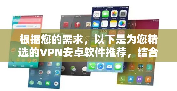 根据您的需求,以下是为您精选的VPN安卓软件推荐,结合了速度、安全性、稳定性和易用性等多方面的考虑 根据您的需求,以下是为您精选的VPN安卓软件推荐,结合了速度、安全性、稳定性和易用性等多方面的考虑