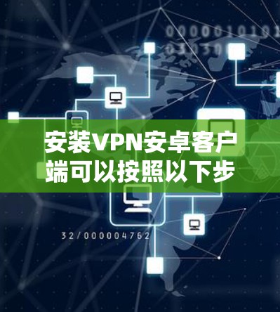 安装VPN安卓客户端可以按照以下步骤进行 安装VPN安卓客户端可以按照以下步骤进行