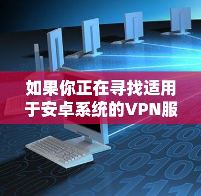 如果你正在寻找适用于安卓系统的VPN服务的官方网站,以下是一些常见的VPN服务提供商及其官网链接 如果你正在寻找适用于安卓系统的VPN服务的官方网站,以下是一些常见的VPN服务提供商及其官网链接