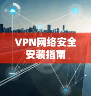 VPN网络安全安装指南 VPN网络安全安装指南