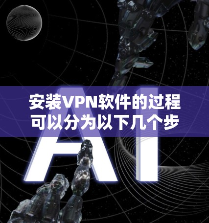 安装VPN软件的过程可以分为以下几个步骤,确保每一步都仔细完成,以确保安全和稳定 安装VPN软件的过程可以分为以下几个步骤,确保每一步都仔细完成,以确保安全和稳定