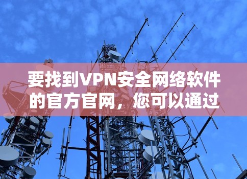 要找到VPN安全网络软件的官方官网,您可以通过以下步骤进行 要找到VPN安全网络软件的官方官网,您可以通过以下步骤进行