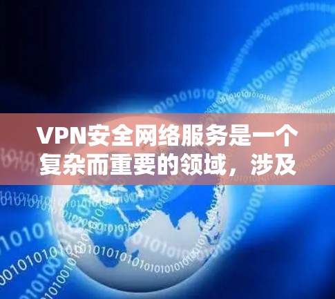 VPN安全网络服务是一个复杂而重要的领域,涉及多个方面的技术和法律考量。以下是对VPN安全网络服务的详细分析 VPN安全网络服务是一个复杂而重要的领域,涉及多个方面的技术和法律考量。以下是对VPN安全网络服务的详细分析