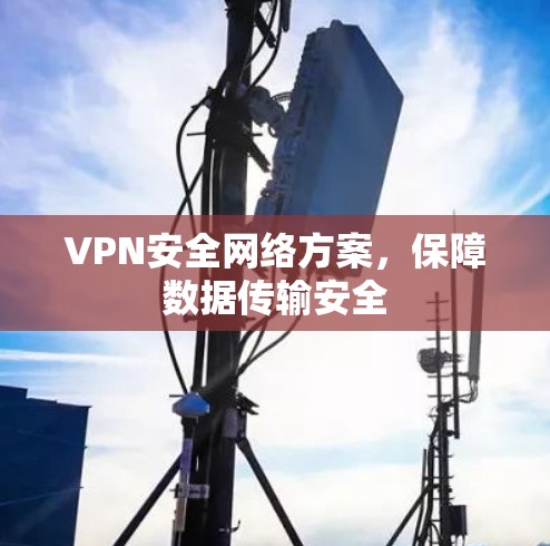 VPN安全网络方案,保障数据传输安全 VPN安全网络方案,保障数据传输安全