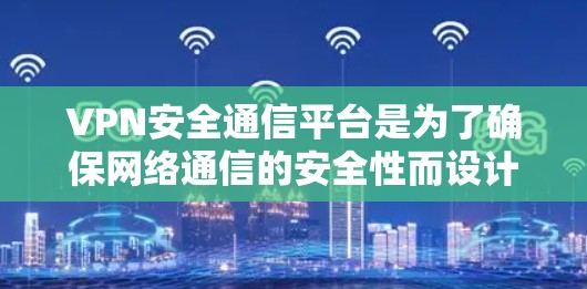 VPN安全通信平台是为了确保网络通信的安全性而设计的综合性解决方案,以下是对该平台的详细分析和总结 VPN安全通信平台是为了确保网络通信的安全性而设计的综合性解决方案,以下是对该平台的详细分析和总结