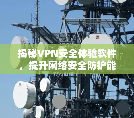揭秘VPN安全体验软件,提升网络安全防护能力 揭秘VPN安全体验软件,提升网络安全防护能力