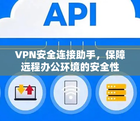 VPN安全连接助手,保障远程办公环境的安全性 VPN安全连接助手,保障远程办公环境的安全性