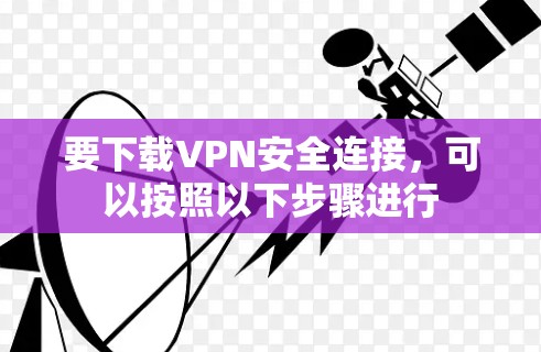 要下载VPN安全连接,可以按照以下步骤进行 要下载VPN安全连接,可以按照以下步骤进行