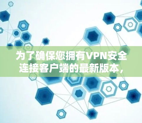 为了确保您拥有VPN安全连接客户端的最新版本,请按照以下步骤操作 为了确保您拥有VPN安全连接客户端的最新版本,请按照以下步骤操作