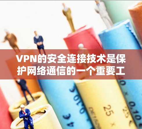 VPN的安全连接技术是保护网络通信的一个重要工具,以下是对VPN安全连接技术的详细总结 VPN的安全连接技术是保护网络通信的一个重要工具,以下是对VPN安全连接技术的详细总结