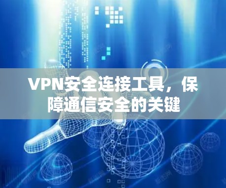 VPN安全连接工具,保障通信安全的关键 VPN安全连接工具,保障通信安全的关键