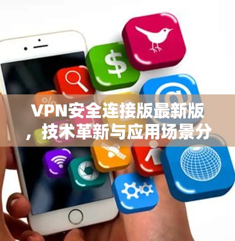 VPN安全连接版最新版,技术革新与应用场景分析 VPN安全连接版最新版,技术革新与应用场景分析