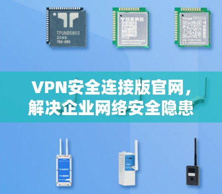 VPN安全连接版官网,解决企业网络安全隐患 VPN安全连接版官网,解决企业网络安全隐患