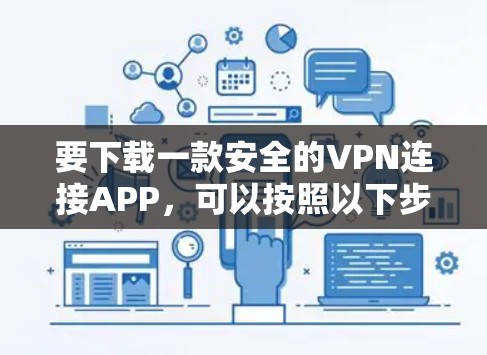 要下载一款安全的VPN连接APP,可以按照以下步骤操作 要下载一款安全的VPN连接APP,可以按照以下步骤操作