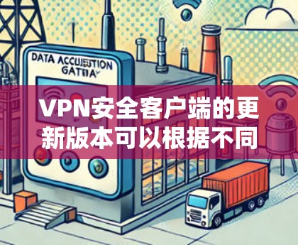 VPN安全客户端的更新版本可以根据不同厂商和类型有所不同。以下是一些常见的VPN安全客户端及其最新版本信息 VPN安全客户端的更新版本可以根据不同厂商和类型有所不同。以下是一些常见的VPN安全客户端及其最新版本信息