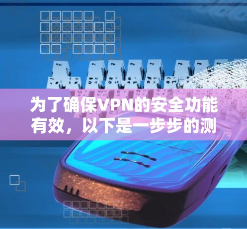 为了确保VPN的安全功能有效,以下是一步步的测试指南 为了确保VPN的安全功能有效,以下是一步步的测试指南