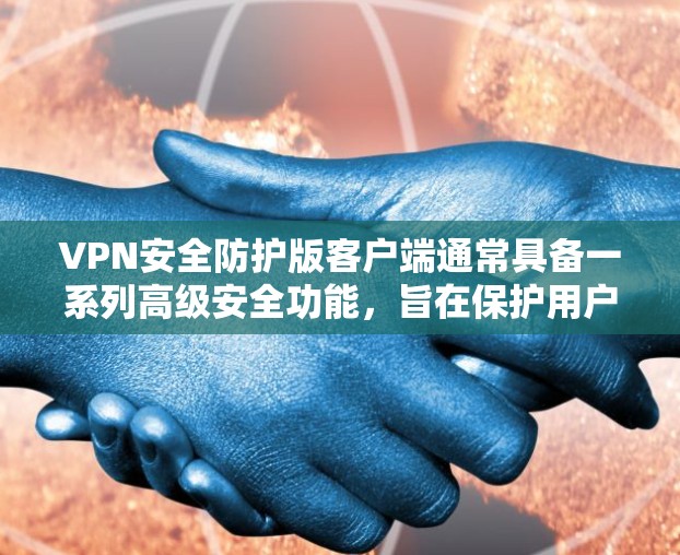 VPN安全防护版客户端通常具备一系列高级安全功能,旨在保护用户的隐私和数据安全。以下是一些常见的安全防护功能 VPN安全防护版客户端通常具备一系列高级安全功能,旨在保护用户的隐私和数据安全。以下是一些常见的安全防护功能