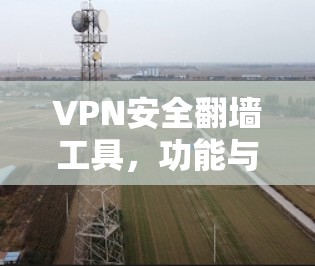 VPN安全翻墙工具,功能与应用分析 VPN安全翻墙工具,功能与应用分析