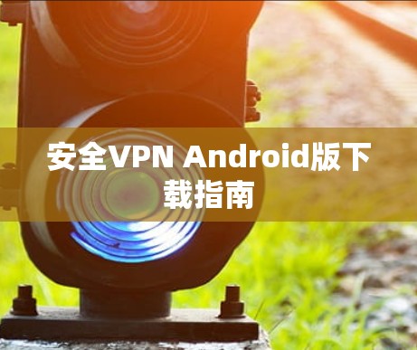 安全VPN Android版下载指南 安全VPN Android版下载指南