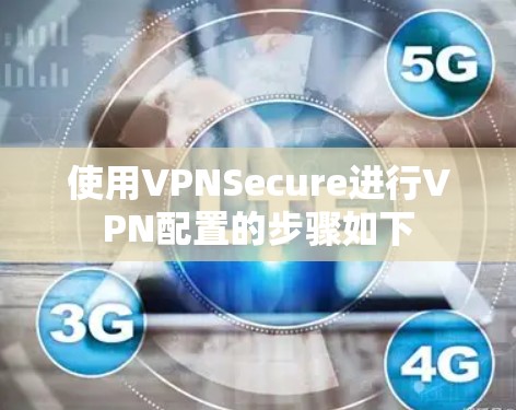 使用VPNSecure进行VPN配置的步骤如下 使用VPNSecure进行VPN配置的步骤如下