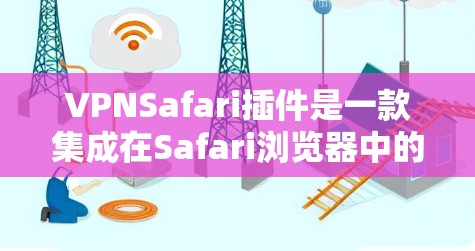 VPNSafari插件是一款集成在Safari浏览器中的VPN解决方案,旨在为用户提供安全、隐私保护和稳定的网络连接。以下是对VPNSafari插件的详细分析 VPNSafari插件是一款集成在Safari浏览器中的VPN解决方案,旨在为用户提供安全、隐私保护和稳定的网络连接。以下是对VPNSafari插件的详细分析