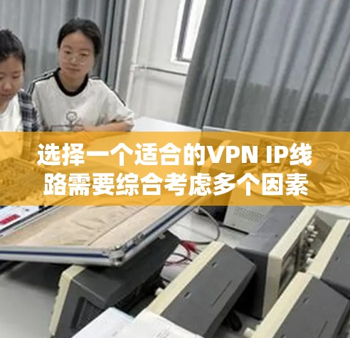 选择一个适合的VPN IP线路需要综合考虑多个因素,确保既能满足使用需求,又能保障隐私和安全。以下是详细的步骤指南 选择一个适合的VPN IP线路需要综合考虑多个因素,确保既能满足使用需求,又能保障隐私和安全。以下是详细的步骤指南