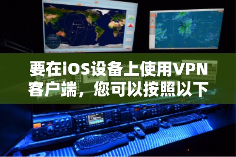要在iOS设备上使用VPN客户端,您可以按照以下步骤操作 要在iOS设备上使用VPN客户端,您可以按照以下步骤操作