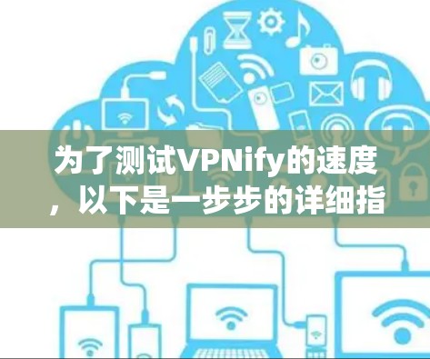 为了测试VPNify的速度,以下是一步步的详细指南 为了测试VPNify的速度,以下是一步步的详细指南