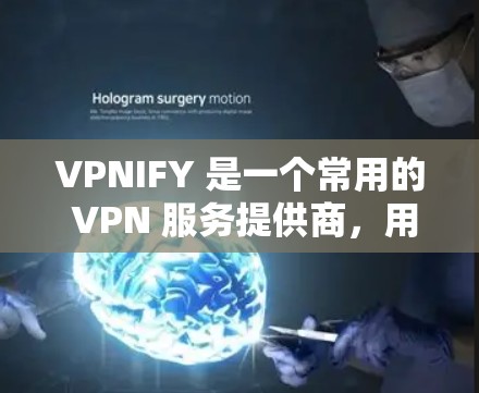 VPNIFY 是一个常用的 VPN 服务提供商,用户可以通过其客户端来连接 VPN,实现匿名上网、保护隐私等功能。以下是使用 VPNIFY 客户端的基本步骤 VPNIFY 是一个常用的 VPN 服务提供商,用户可以通过其客户端来连接 VPN,实现匿名上网、保护隐私等功能。以下是使用 VPNIFY 客户端的基本步骤