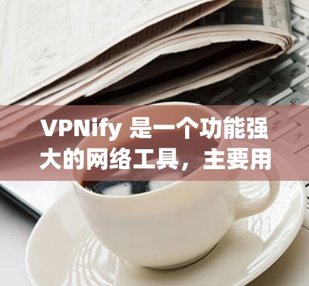 VPNify 是一个功能强大的网络工具,主要用于隐藏真实 IP 地址、绕过网络限制以及伪装浏览器行为。以下是使用 VPNify 的步骤指南 VPNify 是一个功能强大的网络工具,主要用于隐藏真实 IP 地址、绕过网络限制以及伪装浏览器行为。以下是使用 VPNify 的步骤指南