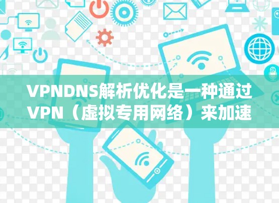 VPNDNS解析优化是一种通过VPN(虚拟专用网络)来加速DNS(域名系统)解析的技术,旨在提高解析速度、减少延迟并提升整体网络性能。以下是VPNDNS解析优化的详细分析 VPNDNS解析优化是一种通过VPN(虚拟专用网络)来加速DNS(域名系统)解析的技术,旨在提高解析速度、减少延迟并提升整体网络性能。以下是VPNDNS解析优化的详细分析