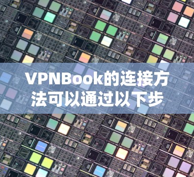 VPNBook的连接方法可以通过以下步骤进行 VPNBook的连接方法可以通过以下步骤进行