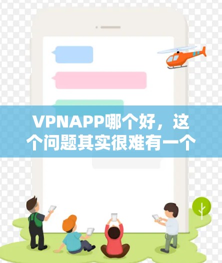 VPNAPP哪个好,这个问题其实很难有一个绝对的答案,因为不同的用户可能有不同的需求,例如隐私保护、访问国外网站、防火墙等等。以下是一些常见的VPN应用和推荐,供你参考 VPNAPP哪个好,这个问题其实很难有一个绝对的答案,因为不同的用户可能有不同的需求,例如隐私保护、访问国外网站、防火墙等等。以下是一些常见的VPN应用和推荐,供你参考